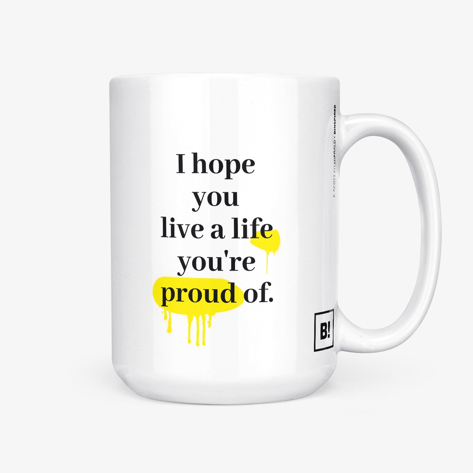 Be inspired by F. Scott Fitzgerald's famous quote, "I hope you live a life you're proud of" on this white and glossy 15oz coffee mug with the handle on the right.